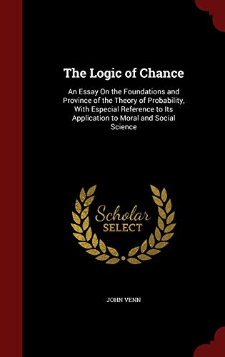 9781296564872: The Logic of Chance: An Essay On the Foundations and Province of the Theory of Probability, With Especial Reference to Its Application to Moral and Social Science