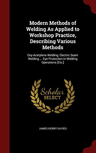 9781296584191: Modern Methods of Welding As Applied to Workshop Practice, Describing Various Methods: Oxy-Acetylene Welding, Electric Seam Welding ... Eye Protection in Welding Operations [Etc.]