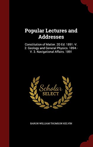 9781296594664: Popular Lectures and Addresses: Constitution of Matter. 2D Ed. 1891.-V. 2. Geology and General Physics. 1894.-V. 3. Navigational Affairs. 1891