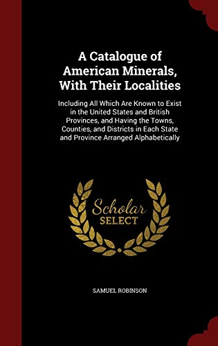9781296600488: A Catalogue of American Minerals, With Their Localities: Including All Which Are Known to Exist in the United States and British Provinces, and Having ... State and Province Arranged Alphabetically