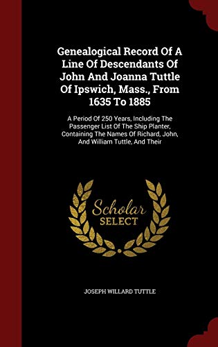 9781296628390: Genealogical Record Of A Line Of Descendants Of John And Joanna Tuttle Of Ipswich, Mass., From 1635 To 1885: A Period Of 250 Years, Including The ... Richard, John, And William Tuttle, And Their