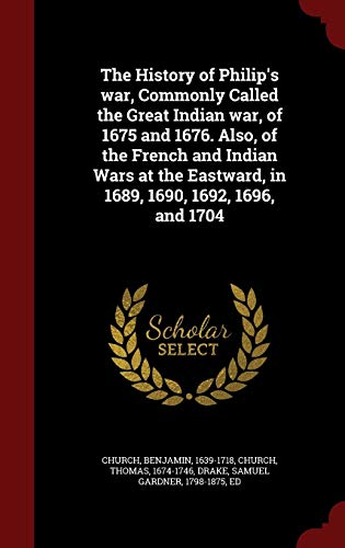 Stock image for The History of Philip's war, Commonly Called the Great Indian war, of 1675 and 1676. Also, of the French and Indian Wars at the Eastward, in 1689, 1690, 1692, 1696, and 1704 for sale by Lucky's Textbooks