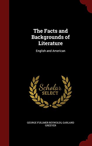 The Facts and Backgrounds of Literature: English and American (Hardback) - George Fullmer Reynolds, Garland Greever
