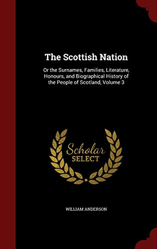 9781296668020: The Scottish Nation: Or the Surnames, Families, Literature, Honours, and Biographical History of the People of Scotland, Volume 3