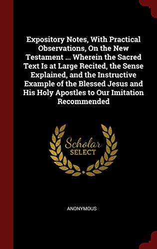 9781296668730: Expository Notes, With Practical Observations, On the New Testament ... Wherein the Sacred Text Is at Large Recited, the Sense Explained, and the ... Holy Apostles to Our Imitation Recommended