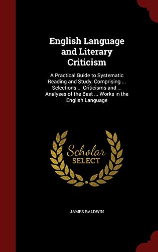 English Language and Literary Criticism: A Practical Guide to Systematic Reading and Study; Comprising . Selections . Criticisms and . Analyses of the Best . Works in the English Language (Hardback) - James Baldwin