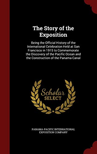 9781296674090: The Story of the Exposition: Being the Official History of the International Celebration Held at San Francisco in 1915 to Commemorate the Discovery of ... and the Construction of the Panama Canal