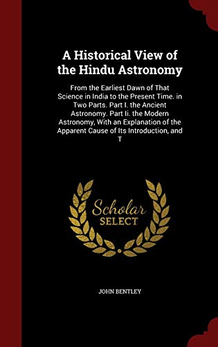 9781296674106: A Historical View of the Hindu Astronomy: From the Earliest Dawn of That Science in India to the Present Time. in Two Parts. Part I. the Ancient ... the Apparent Cause of Its Introduction, and T