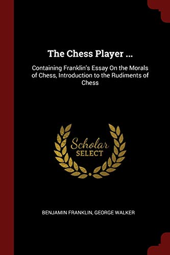 9781296677442: The Chess Player ...: Containing Franklin's Essay On the Morals of Chess, Introduction to the Rudiments of Chess