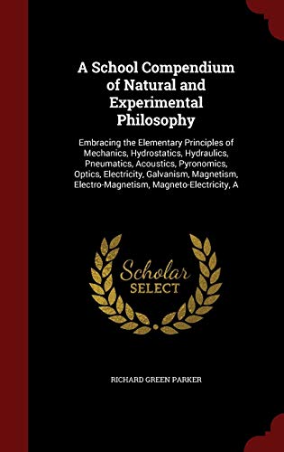 9781296691011: A School Compendium of Natural and Experimental Philosophy: Embracing the Elementary Principles of Mechanics, Hydrostatics, Hydraulics, Pneumatics, ... Electro-Magnetism, Magneto-Electricity, A