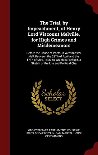 The Trial, by Impeachment, of Henry Lord Viscount Melville, for High Crimes and Misdemeanors - Great Britain Parliament House of Lord