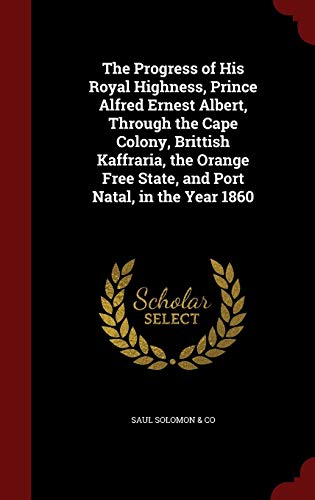 The Progress of His Royal Highness, Prince Alfred Ernest Albert, Through the Cape Colony, Brittish Kaffraria, the Orange Free State, and Port Natal, in the Year 1860 (Hardback) - Saul Solomon & Co