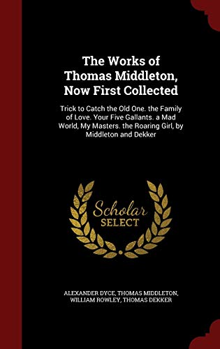 Beispielbild fr The Works of Thomas Middleton, Now First Collected: Trick to Catch the Old One. the Family of Love. Your Five Gallants. a Mad World, My Masters. the R zum Verkauf von Buchpark