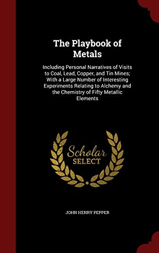 9781296729929: The Playbook of Metals: Including Personal Narratives of Visits to Coal, Lead, Copper, and Tin Mines; With a Large Number of Interesting Experiments ... and the Chemistry of Fifty Metallic Elements