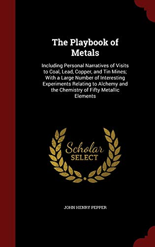 Stock image for The Playbook of Metals: Including Personal Narratives of Visits to Coal, Lead, Copper, and Tin Mines; With a Large Number of Interesting Experiments . and the Chemistry of Fifty Metallic Elements for sale by AwesomeBooks