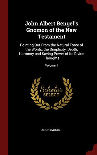 9781296746810: John Albert Bengel's Gnomon of the New Testament: Pointing Out From the Natural Force of the Words, the Simplicity, Depth, Harmony and Saving Power of Its Divine Thoughts; Volume 1