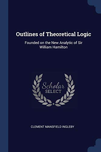 Stock image for Outlines of Theoretical Logic: Founded on the New Analytic of Sir William Hamilton for sale by Lucky's Textbooks