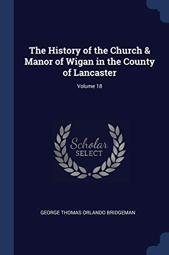 9781296783594: The History of the Church & Manor of Wigan in the County of Lancaster; Volume 18