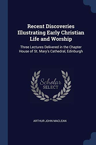 Stock image for Recent Discoveries Illustrating Early Christian Life and Worship: Three Lectures Delivered in the Chapter House of St. Mary's Cathedral, Edinburgh for sale by Lucky's Textbooks