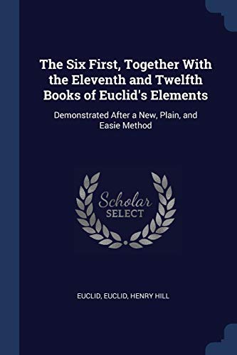 Stock image for The Six First, Together With the Eleventh and Twelfth Books of Euclid's Elements: Demonstrated After a New, Plain, and Easie Method for sale by Lucky's Textbooks