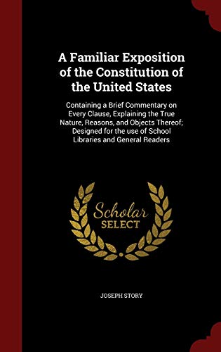 9781296806477: A Familiar Exposition of the Constitution of the United States: Containing a Brief Commentary on Every Clause, Explaining the True Nature, Reasons, ... use of School Libraries and General Readers