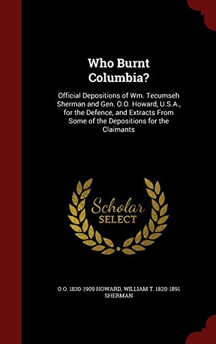 Beispielbild fr Who Burnt Columbia?: Official Depositions of Wm. Tecumseh Sherman and Gen. O.O. Howard, U.S.A., for the Defence, and Extracts From Some of the Depositions for the Claimants zum Verkauf von Lucky's Textbooks