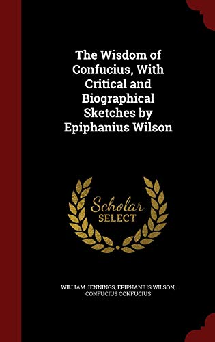 Stock image for The Wisdom of Confucius, With Critical and Biographical Sketches by Epiphanius Wilson for sale by Lucky's Textbooks