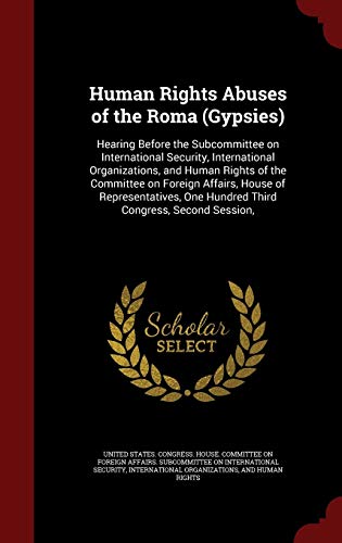 Human Rights Abuses of the Roma (Gypsies): Hearing Before the Subcommittee on International Security, International Organizations, and Human Rights of the Committee on Foreign Affairs, House of Representatives, One Hundred Third Congress, Second Session, (Hardback)