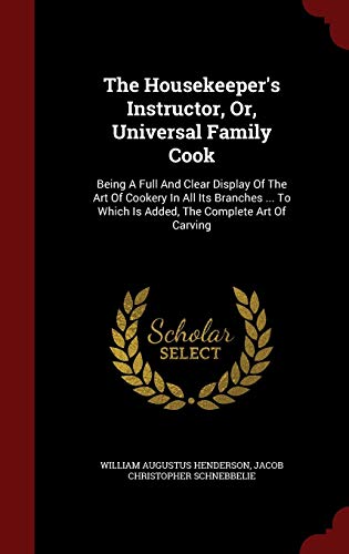 Imagen de archivo de The Housekeeper's Instructor, Or, Universal Family Cook: Being A Full And Clear Display Of The Art Of Cookery In All Its Branches . To Which Is Added, The Complete Art Of Carving a la venta por Lucky's Textbooks