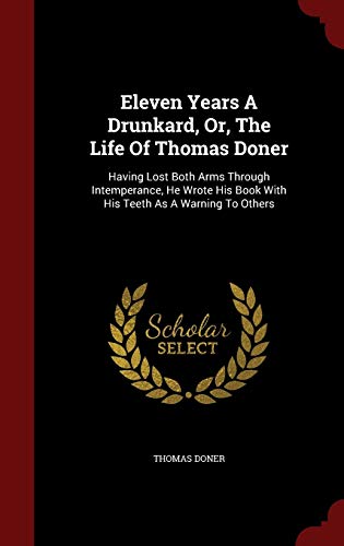 9781296860264: Eleven Years A Drunkard, Or, The Life Of Thomas Doner: Having Lost Both Arms Through Intemperance, He Wrote His Book With His Teeth As A Warning To Others