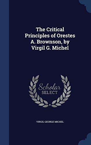 Imagen de archivo de The Critical Principles of Orestes A. Brownson, by Virgil G. Michel a la venta por Lucky's Textbooks