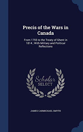 Imagen de archivo de Precis of the Wars in Canada: From 1755 to the Treaty of Ghent in 1814; With Military and Political Reflections a la venta por Lucky's Textbooks