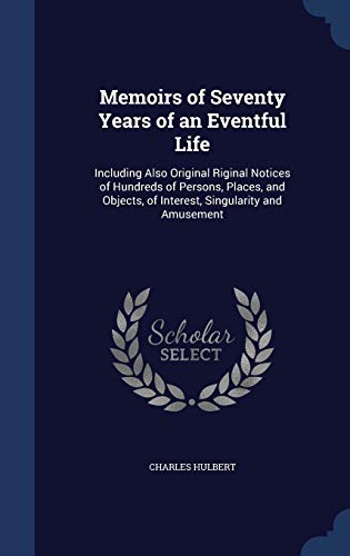 Stock image for Memoirs of Seventy Years of an Eventful Life: Including Also Original Riginal Notices of Hundreds of Persons, Places, and Objects, of Interest, Singularity and Amusement for sale by Lucky's Textbooks