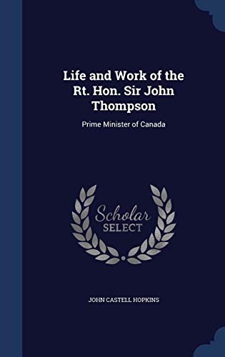 Life and Work of the Rt. Hon. Sir John Thompson: Prime Minister of Canada (Hardback) - John Castell Hopkins