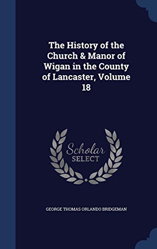 9781296877293: The History of the Church & Manor of Wigan in the County of Lancaster, Volume 18