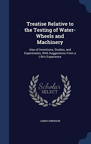 Beispielbild fr Treatise Relative to the Testing of Water-Wheels and Machinery: Also of Inventions, Studies, and Experiments, With Suggestions From a Life's Experience zum Verkauf von Lucky's Textbooks