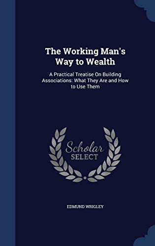 9781296883843: The Working Man's Way to Wealth: A Practical Treatise On Building Associations: What They Are and How to Use Them
