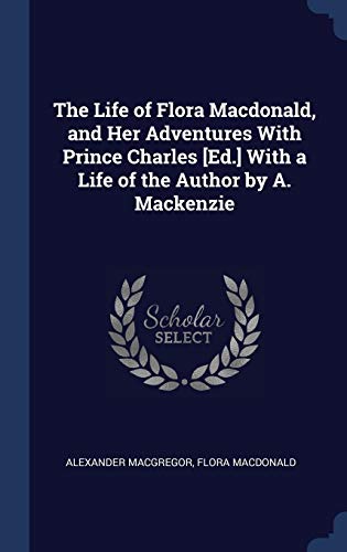 Beispielbild fr The Life of Flora Macdonald, and Her Adventures With Prince Charles [Ed.] With a Life of the Author by A. Mackenzie zum Verkauf von Lucky's Textbooks