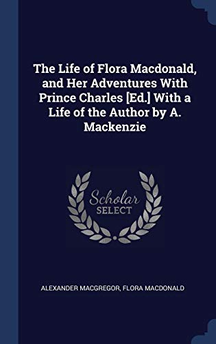 9781296884482: The Life of Flora Macdonald, and Her Adventures With Prince Charles [Ed.] With a Life of the Author by A. Mackenzie
