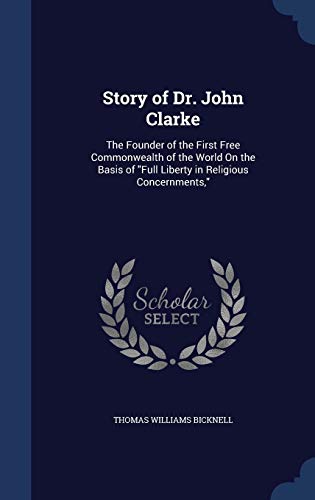 Beispielbild fr Story of Dr. John Clarke: The Founder of the First Free Commonwealth of the World On the Basis of "Full Liberty in Religious Concernments," zum Verkauf von Classic Books Of Virginia