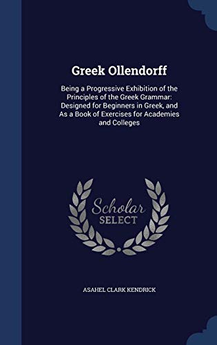 9781296893521: Greek Ollendorff: Being a Progressive Exhibition of the Principles of the Greek Grammar: Designed for Beginners in Greek, and As a Book of Exercises for Academies and Colleges