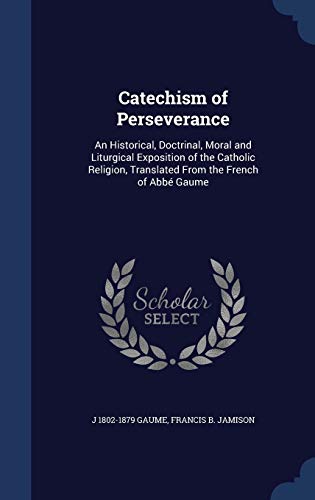 9781296900199: Catechism of Perseverance: An Historical, Doctrinal, Moral and Liturgical Exposition of the Catholic Religion, Translated From the French of Abb Gaume