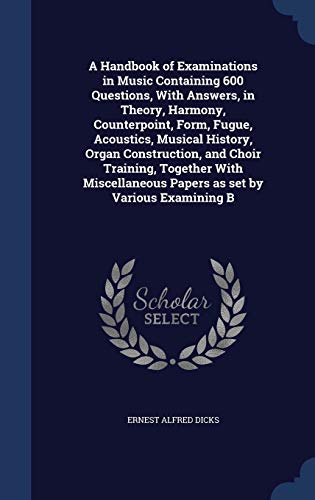 Imagen de archivo de A Handbook of Examinations in Music Containing 600 Questions With Answers in Theory Harmony Counterpoint Form Fugue Acoustics Musical History Organ Construction and Choir Training Together With Miscellaneous Papers as set by Various Examining B a la venta por Books Puddle