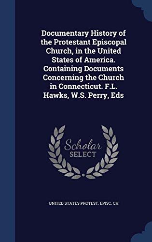 9781296908232: Documentary History of the Protestant Episcopal Church, in the United States of America. Containing Documents Concerning the Church in Connecticut. F.L. Hawks, W.S. Perry, Eds