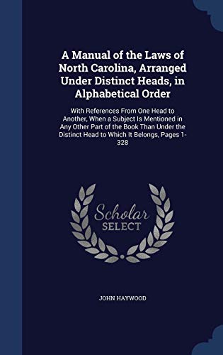 Stock image for A Manual of the Laws of North Carolina, Arranged Under Distinct Heads, in Alphabetical Order: With References From One Head to Another, When a Subject . Head to Which It Belongs, Pages 1-328 for sale by Lucky's Textbooks