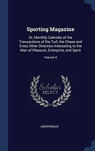 Beispielbild fr Sporting Magazine: Or, Monthly Calendar of the Transactions of the Turf, the Chase and Every Other Diversion Interesting to the Man of Pleasure, Enterprize, and Spirit; Volume 5 zum Verkauf von Lucky's Textbooks