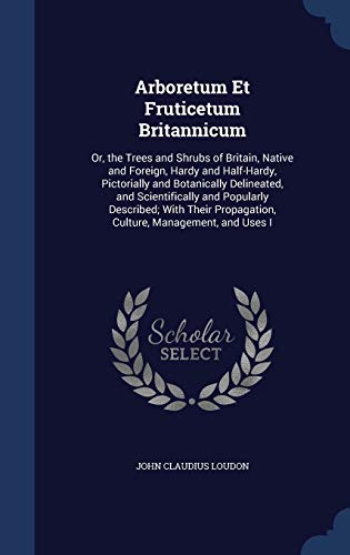 9781296912512: Arboretum Et Fruticetum Britannicum: Or, the Trees and Shrubs of Britain, Native and Foreign, Hardy and Half-Hardy, Pictorially and Botanically ... Propagation, Culture, Management, and Uses I