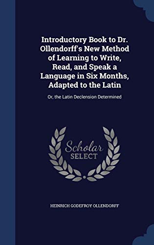 Stock image for Introductory Book to Dr. Ollendorff's New Method of Learning to Write, Read, and Speak a Language in Six Months, Adapted to the Latin: Or, the Latin Declension Determined for sale by Lucky's Textbooks