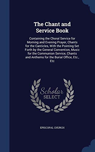 9781296925604: The Chant and Service Book: Containing the Choral Service for Morning and Evening Prayer, Chants for the Canticles, With the Pointing Set Forth by the ... and Anthems for the Burial Office, Etc., Etc