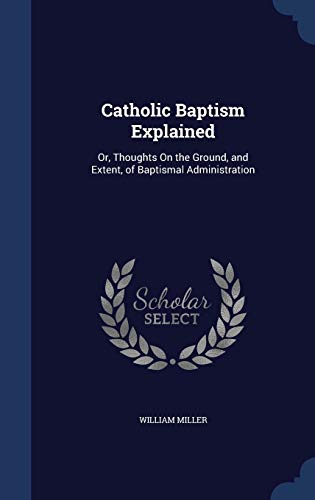 Beispielbild fr Catholic Baptism Explained: Or, Thoughts On the Ground, and Extent, of Baptismal Administration zum Verkauf von Lucky's Textbooks